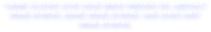 these clutch kits have been proven on asphalt drag strips, sand drag strips, and even dirt drag strips.